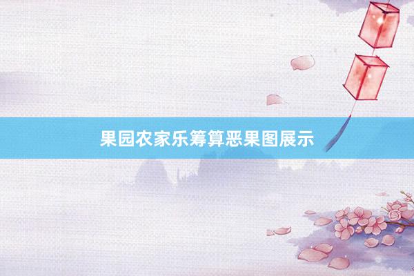 果园农家乐筹算恶果图展示