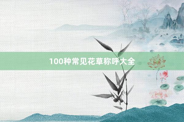 100种常见花草称呼大全